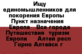 Ищу единомышленников для покорения Европы. › Пункт назначения ­ Европа - Все города Путешествия, туризм » Европа   . Алтай респ.,Горно-Алтайск г.